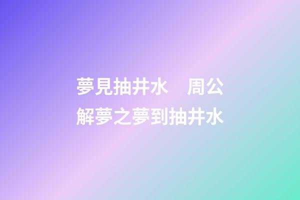夢見抽井水　周公解夢之夢到抽井水